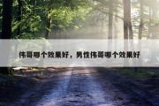 伟哥哪个效果好，男性伟哥哪个效果好