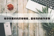 助孕效果好的药有哪些，最有效的助孕食物