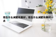 现在什么减肥效果好，现在什么减肥效果好一点