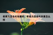 希爱力混合片效果好，希爱力混合片效果怎么样