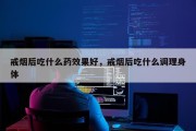 戒烟后吃什么药效果好，戒烟后吃什么调理身体