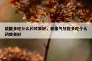 放屁多吃什么药效果好，肠胀气放屁多吃什么药效果好
