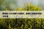 黑糖和八珍汤哪个效果好，黑糖八宝粥的功效与作用