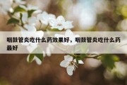 咽鼓管炎吃什么药效果好，咽鼓管炎吃什么药最好
