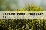 穿墙效果好的千兆路由器，千兆路由穿墙能力排名