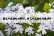 什么产品驱蚊效果好，什么产品驱蚊效果好用