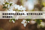 保湿效果好的儿童身体乳，哪个牌子的儿童身体乳最滋润