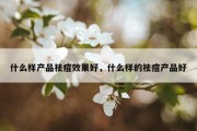 什么样产品祛痘效果好，什么样的祛痘产品好