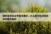 哪种活性炭去甲醛效果好，什么牌子的活性炭除甲醛效果好