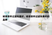 玻璃茶杯过滤效果好，玻璃茶杯过滤效果好的品牌