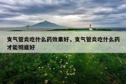 支气管炎吃什么药效果好，支气管炎吃什么药才能彻底好