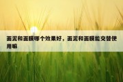 面泥和面膜哪个效果好，面泥和面膜能交替使用嘛