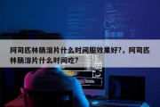 阿司匹林肠溶片什么时间服效果好?，阿司匹林肠溶片什么时间吃?