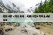男孩如何长高效果好，男孩如何长高效果好的方法