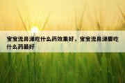 宝宝流鼻涕吃什么药效果好，宝宝流鼻涕要吃什么药最好