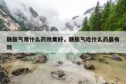 肠胀气用什么药效果好，肠胀气吃什么药最有效
