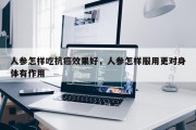 人参怎样吃抗癌效果好，人参怎样服用更对身体有作用