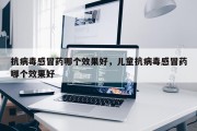 抗病毒感冒药哪个效果好，儿童抗病毒感冒药哪个效果好