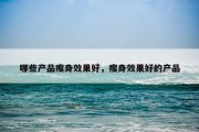 哪些产品瘦身效果好，瘦身效果好的产品
