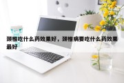 颈椎吃什么药效果好，颈椎病要吃什么药效果最好