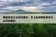 眼屎多吃什么药效果好，早上起床眼屎多吃什么药效果好
