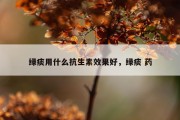 绿痰用什么抗生素效果好，绿痰 药