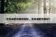 怎样减肥效果特别好，怎样减肥效果好?