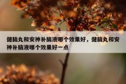 健脑丸和安神补脑液哪个效果好，健脑丸和安神补脑液哪个效果好一点