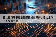 巴比兔饼干必选总裁乐丽娟效果好，巴比兔饼干多少钱一盒