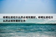 咳嗽化痰吃什么药止咳效果好，咳嗽化痰吃什么药止咳效果好土方