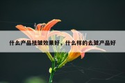 什么产品祛皱效果好，什么样的去皱产品好