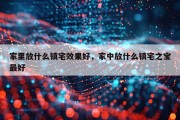 家里放什么镇宅效果好，家中放什么镇宅之宝最好