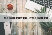 什么药冶肠胃炎效果好，吃什么药治肠胃炎