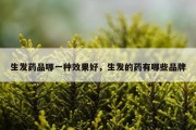生发药品哪一种效果好，生发的药有哪些品牌