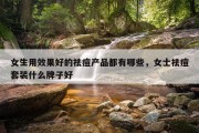 女生用效果好的祛痘产品都有哪些，女士祛痘套装什么牌子好