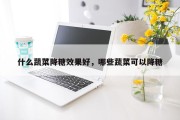 什么蔬菜降糖效果好，哪些蔬菜可以降糖