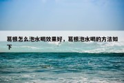 葛根怎么泡水喝效果好，葛根泡水喝的方法如下