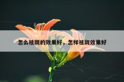 怎么祛斑的效果好，怎样祛斑效果好