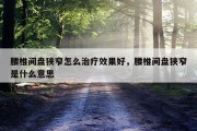 腰椎间盘狭窄怎么治疗效果好，腰椎间盘狭窄是什么意思