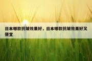 日本哪款抗皱效果好，日本哪款抗皱效果好又便宜
