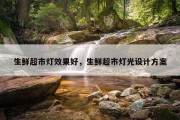 生鲜超市灯效果好，生鲜超市灯光设计方案