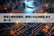 酸枣仁哪种效果好，酸枣仁什么样的好,多少钱一斤