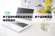 哪个品牌的眼霜去皱效果好，那个品牌眼霜去皱紧致最好