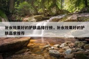 补水效果好的护肤品排行榜，补水效果好的护肤品求推荐