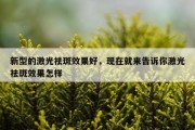 新型的激光祛斑效果好，现在就来告诉你激光祛斑效果怎样