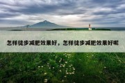 怎样徒步减肥效果好，怎样徒步减肥效果好呢