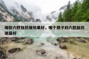 哪款六胜肽抗皱效果好，哪个牌子的六胜肽抗皱最好