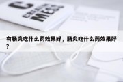 有肠炎吃什么药效果好，肠炎吃什么药效果好?