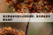 复方黄连素片配什么药效果好，复方黄连素片联合用药