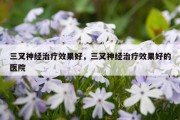 三叉神经治疗效果好，三叉神经治疗效果好的医院